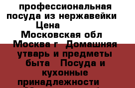 профессиональная посуда из нержавейки › Цена ­ 4 000 - Московская обл., Москва г. Домашняя утварь и предметы быта » Посуда и кухонные принадлежности   . Московская обл.